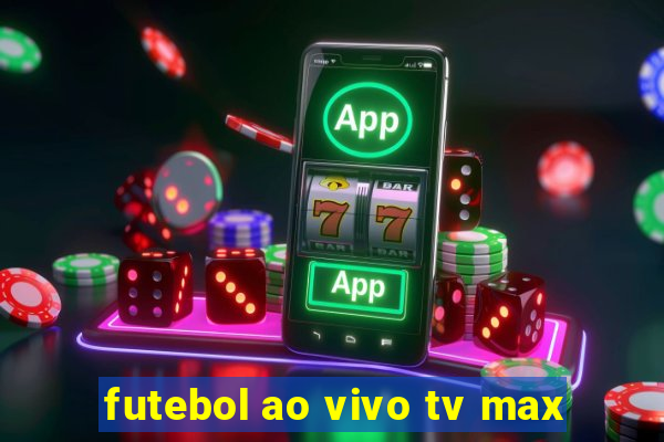 futebol ao vivo tv max